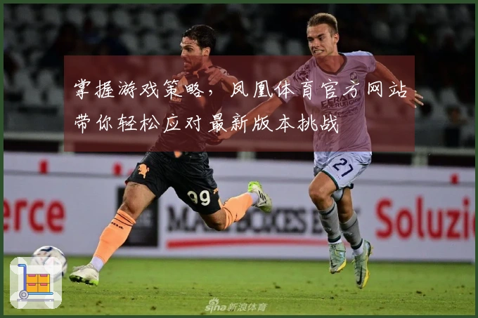 掌握游戏策略,凤凰体育官方网站带你轻松应对最新版本挑战