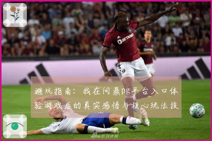 避坑指南：我在问鼎pg平台入口体验游戏后的真实感悟与核心玩法技巧分享