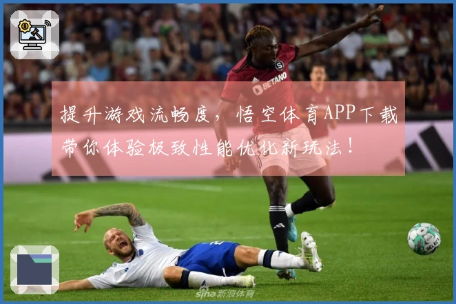 提升游戏流畅度，悟空体育APP下载带你体验极致性能优化新玩法！